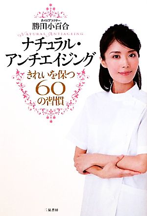 ナチュラルアンチエイジング きれいを保つ６０の習慣 [Oct 26， 2011] 勝田 小百合