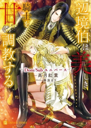 辺境伯は美しき騎士を甘く調教する ~Dom/Subユニバース~ (シャレード文庫 こ 9-2) 高月 紅葉; 藤浪 まり