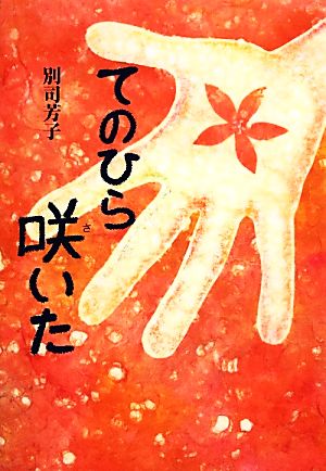 てのひら咲いた (文研じゅべにーる) [Oct 30， 2013] 別司 芳子