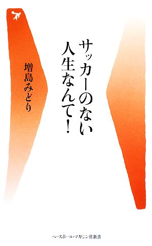 サッカーのない人生なんて! (ベースボール・マガジン社新書 11) 増島 みどり