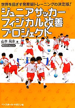 ジュニアサッカーフィジカル改善プロジェクト: 世界を目ざす発育期トレーニングの決定版! [Aug 01， 2010] 山本 晃永