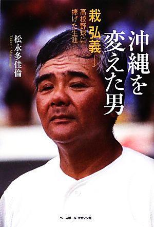 沖縄を変えた男: 栽弘義-高校野球に捧げた生涯 松永 多佳倫