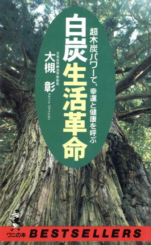 白炭生活革命: 超木炭パワーで、幸運と健康を呼ぶ (ワニの本 1034) 大槻 彰