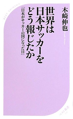 世界は日本サッカーをどう報じたか 「日本がサッカーの国になった日」 (ベスト新書 291) [Jul 24， 2010] 木崎 伸也