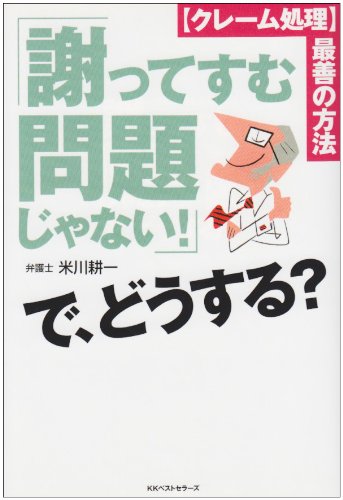 「謝ってすむ問題じゃない!」で、どうする: クレーム処理最善の方法 [Aug 01， 2004] 米川 耕一