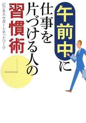 午前中に仕事を片づける人の習慣術 (ワニ文庫 P- 167) [Oct 20， 2008] ビジネス・サポートネットワーク
