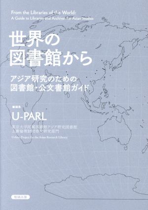 世界の図書館から―アジア研究のための図書館・公文書館ガイド (ライブラリーぶっくす) U-PARL(東京大学附属図書館アジア研究図書館上廣倫理財団寄付研究部門)