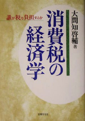 消費税の経済学: 誰が税を負担するか [May 01， 2005] 大間知 啓輔