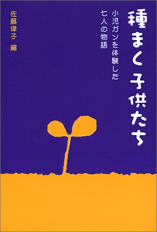 種まく子供たち: 小児ガンを体験した七人の物語 [Apr 01， 2001] 佐藤 律子