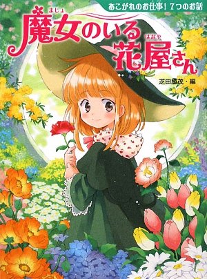 魔女のいる花屋さん: あこがれのお仕事!7つのお話 (夢をひろげる物語 1) [Oct 01， 2009] みお ちづる 後藤 みわこ 柏葉 幸子 長崎 夏海 名木田 恵子; 芝田 勝茂