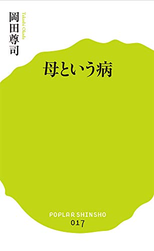 (017)母という病 (ポプラ新書) [Jan 07， 2014] 尊司， 岡田