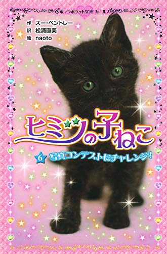 ヒミツの子ねこ(6): 写真コンテストにチャレンジ! (ポプラポケット文庫 205-6 ガールズ) [Jul 09， 2015] スー ベントレー naoto Bentley，Sue; 直美， 松浦