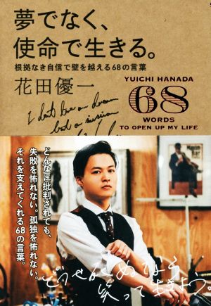 夢でなく、使命で生きる。: 根拠なき自信で壁を乗り越える68の言葉 [Dec 05， 2017] 花田 優一