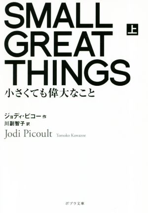 SMALL GREAT THINGS 上: 小さくても偉大なこと (ポプラ文庫 ひ 4-1) [May 02， 2019] ジョディ・ピコー; 川副 智子