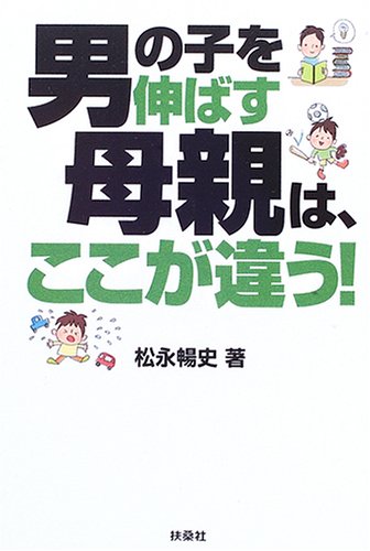 男の子を伸ばす母親は、ここが違う! [Apr 01， 2006] 松永 暢史