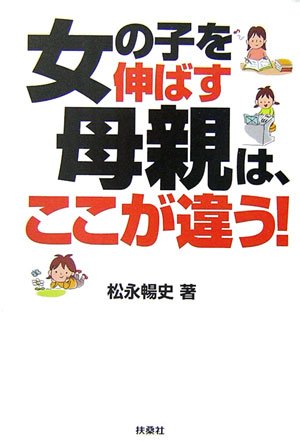 女の子を伸ばす母親は、ここが違う! [Dec 01, 2006] 松永 暢史