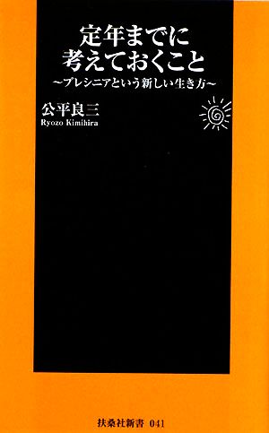 定年までに考えておくこと: プレシニアという新しい生き方 (扶桑社新書 41) 公平 良三