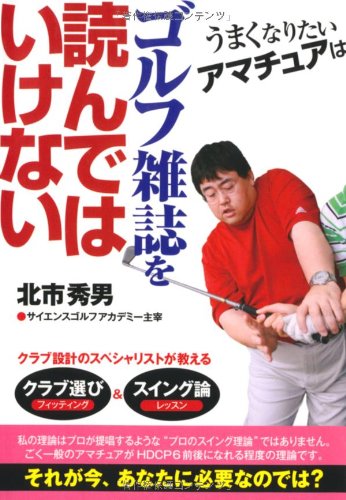 うまくなりたいアマチュアはゴルフ雑誌を読んではいけない (扶桑社文庫) (扶桑社文庫 き 10-1) [Jul 01， 2010] 北市 秀男