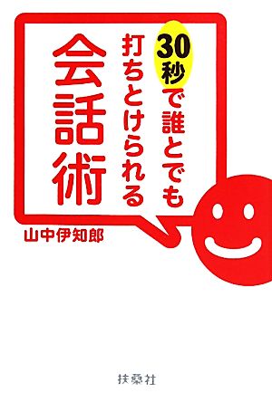 30秒で誰とでも打ちとけられる会話術 (扶桑社文庫) 山中 伊知郎