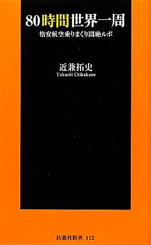 80時間世界一周 格安航空乗りまくり悶絶ルポ (扶桑社新書) [Mar 01， 2012] 近兼 拓史