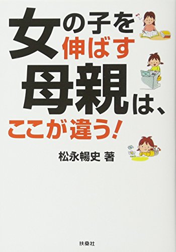 女の子を伸ばす母親は、ここが違う! (扶桑社文庫 ま 15-2) [Sep 26， 2013] 松永 暢史