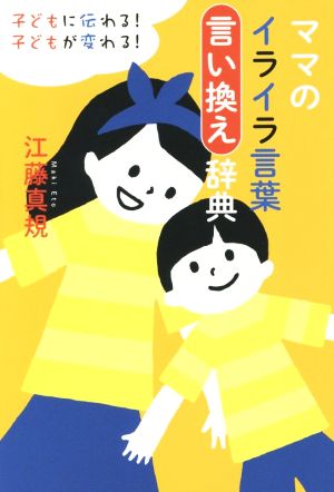 子どもに伝わる! 子どもが変わる! ママのイライラ言葉言い換え辞典 江藤 真規