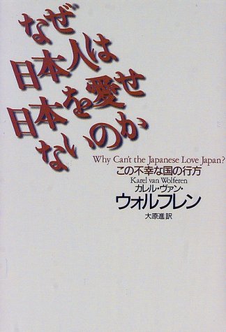 なぜ日本人は日本を愛せないのか―この不幸な国の行方 [Mar 01， 1998] カレル ヴァン・ウォルフレン van Wolferen，Karel; 進， 大原