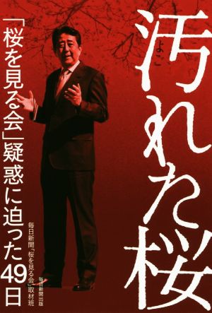 汚れた桜 「桜を見る会」疑惑に迫った49日 [単行本] [Feb 01， 2020] 毎日新聞「桜を見る会」取材班