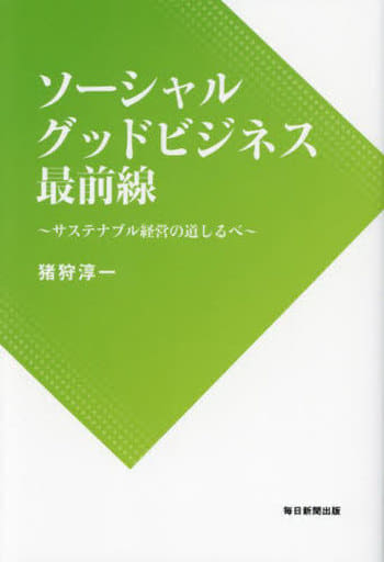ソーシャルグッドビジネス最前線 サステナブル経営の道しるべ [単行本] 猪狩 淳一