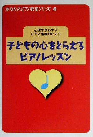 あなたのピアノ教室シリーズ Vol.4 子どもの心をとらえるピアノレッスン 心理学から学ぶピアノ指導のヒント 青木 靖子，斎藤 実花，関口 博子