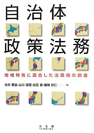 自治体政策法務 -- 地域特性に適合した法環境の創造 北村 喜宣 山口 道昭 出石 稔; 礒崎 初仁
