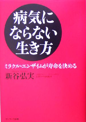 病気にならない生き方 -ミラクル・エンザイムが寿命を決める- [Jul 20， 2005] 新谷 弘実