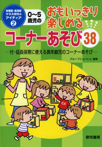 0~5歳児のおもいっきり楽しめるコ-ナ-あそび38 (幼稚園・保育園クラス担任のアイディア 2) [Dec 01， 2008] グループこんぺいと