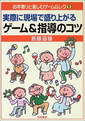 実際に現場で盛り上がるゲ-ム&指導のコツ (お年寄りと楽しむゲーム&レク 1) 斎藤 道雄
