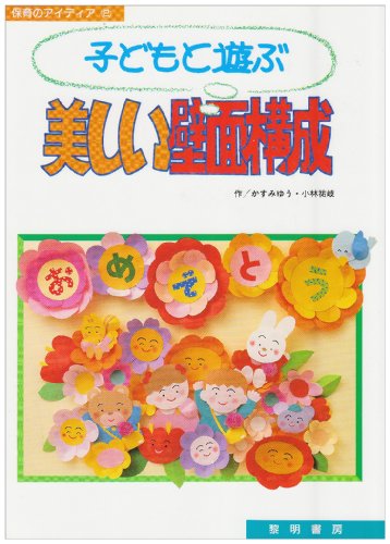 子どもと遊ぶ美しい壁面構成 (保育のアイディア 2) [Feb 01， 1992] かすみ ゆう; 小林 祐岐