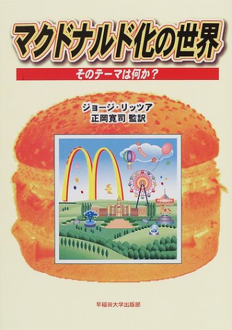 マクドナルド化の世界: そのテーマは何か [May 01， 2001] ジョージ リッツア George Ritzer; 正岡 寛司