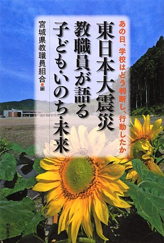 東日本大震災 教職員が語る子ども・いのち・未来 [単行本] [Oct 17， 2012] 宮城県教職員組合; 宮城県教職員組合