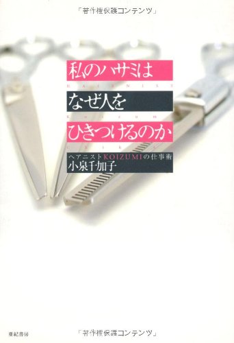 私のハサミはなぜ人をひきつけるのか: ヘアニストKOIZUMIの仕事術 [Apr 04， 2006] 小泉 千加子