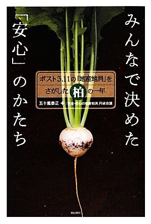 みんなで決めた「安心」のかたち――ポスト3.11の「地産地消」をさがした柏の一年 五十嵐 泰正; 「安全・安心の柏産柏消」円卓会議