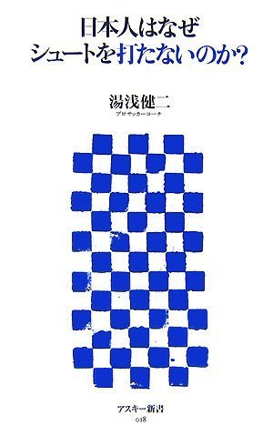 日本人はなぜシュートを打たないのか (アスキー新書 018) [Jul 10， 2007] 湯浅 健二