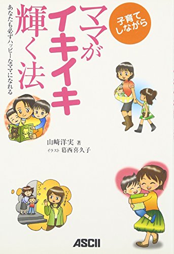 子育てしながらママがイキイキ輝く法 あなたも必ずハッピーなママになれる [Aug 24， 2007] 山崎 洋実