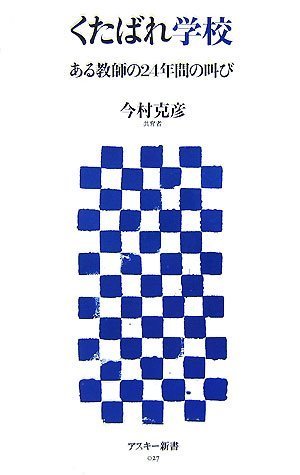 くたばれ学校 ある教師の24年間の叫び (アスキー新書 027) [Sep 10， 2007] 今村 克彦