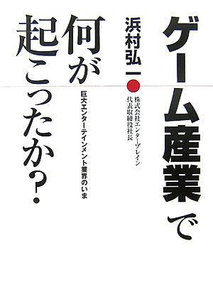 ゲーム産業で何が起こったか [Sep 19， 2007] 浜村 弘一