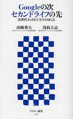 Googleの次 セカンドライフの先 次世代ネットビジネスのゆくえ (アスキー新書 036) 山崎 秀夫; 浅枝 大志