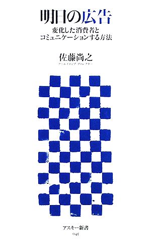 明日の広告 変化した消費者とコミュニケーションする方法 (アスキー新書 045) [Jan 10， 2008] 佐藤 尚之
