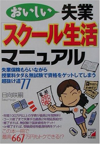 おいしい失業スクール生活マニュアル: 失業保険もらいながら授業料タダ&無試験で資格をゲットしてしまう超抜け道77 [Sep 01， 2001] 日向 咲嗣