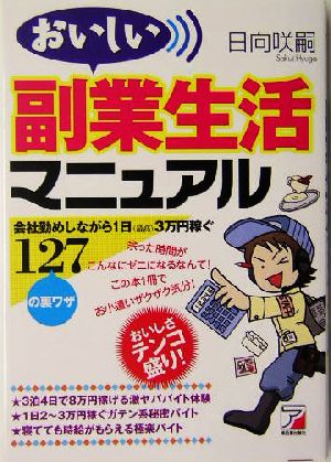 おいしい副業生活マニュアル: 会社勤めしながら1日(最高)3万円稼ぐ127の裏ワザ 日向 咲嗣