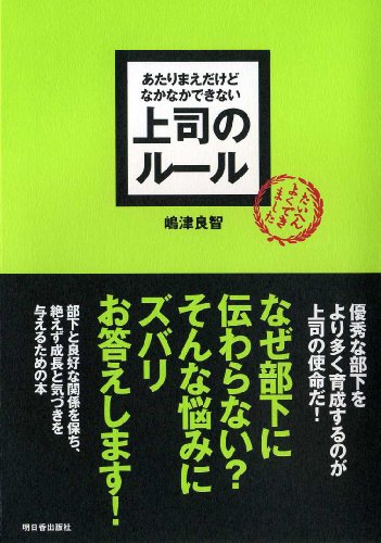 あたりまえだけどなかなかできない 上司のルール (アスカビジネス) [Dec 11， 2006] 嶋津 良智