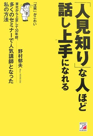 「人見知り」な人ほど話し上手になれる: 東北から上京して30年超、多くのセミナ-で人気講師となった私の方法 「沈黙」がこわい [Nov 01， 2006] 野村 郁夫