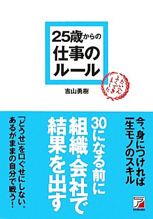 25歳からの仕事のルール (アスカビジネス) [Mar 14， 2010] 吉山 勇樹